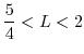 $\displaystyle\frac{5}{4}<L<2$