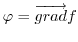 $\varphi=\overrightarrow{grad}f$
