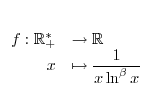 $ \begin{array}[t]{rl}%
f:\mathbb{R}_{+}^{\ast} & \rightarrow\mathbb{R}\\
x & \mapsto\displaystyle\frac{1}{x\ln^{\beta}x}%
\end{array}$