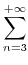 $\displaystyle \sum\limits_{{n=3}}^{{+\infty}}$