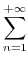 $\displaystyle \sum\limits_{{n=1}}^{{+\infty}}$